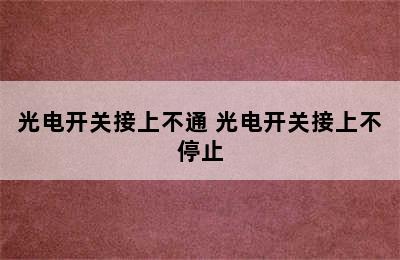 光电开关接上不通 光电开关接上不停止